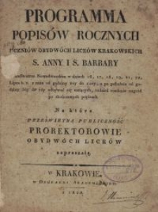 Programma popis&oacute;w rocznych uczni&oacute;w obydw&oacute;ch lice&oacute;w krakowskich S. Anny i S. Barbary w Amfiteatrze Nowodworskim [...] na kt&oacute;re prześwietną publiczność prorektorowie obydw&oacute;ch lice&oacute;w zapraszają