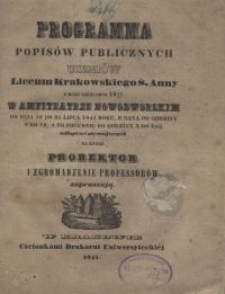 Programma popis&oacute;w publicznych uczni&oacute;w Liceum Krakowskiego S. Anny z roku szkolnego 1840/41 w Amfiteatrze Nowodworskim od dnia 19 do 31 lipca 1841 roku, z rana od godziny 8 do 12, a po południu od godziny 3 do 7m&eacute;j na kt&oacute;re prorektor i zgromadzenie professor&oacute;w zapraszją