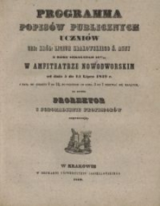 Programma popis&oacute;w publicznych uczni&oacute;w ces: kr&oacute;l: Liceum Krakowskiego Ś. Anny z roku szkolnego 1848/49 w Amfiteatrze Nowodworskim od dnia 5 do 15 lipca 1849 r. z rana od godziny 8 po 12, po południu od godz. 3 do 7 odbywać się mających, na kt&oacute;re prorektor i zgromadzenie profesor&oacute;w zapraszają
