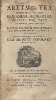 Arythmetyka podług reguł JMc. Pana Benjamina Hederichsa Rektora Skoł Hayn gruntowną drogę torująca do matematycznych umiejętności przydatkami innych autor&oacute;w powiększona z niemieckiego języka na polski dla młodzy szkolney wydrukowana