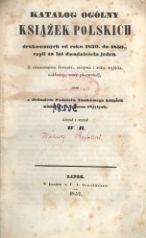 Katalog og&oacute;lny książek polskich drukowanych od roku 1830. do 1850., czyli za lat dwadzieścia jeden : z oznaczeniem formatu, miejsca i roku wyjścia, nakładcy, ceny pierwotnej oraz z dodaniem Podziału Naukowego książek niniejszym spisem objętych