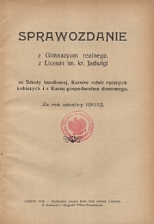 Sprawozdanie z Gimnazyum realnego z Liceum im. kr. Jadwigi, ze Szkoły handlowej, Kurs&oacute;w rob&oacute;t ręcznych kobiecych i z Kursu gospodarstwa domowego za rok szkolny 1911/12