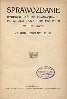Sprawozdanie Dyrekcji Państw. Gimnazjum III. im. Kr&oacute;la Jana Sobieskiego w Krakowie za rok szkolny 1931/32
