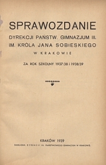 Sprawozdanie Dyrekcji Państw. Gimnazjum III. im. Kr&oacute;la Jana Sobieskiego w Krakowie za rok szkolny 1937/38 i 1938/39