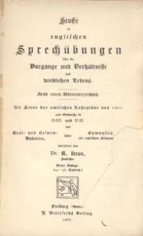 Stoffe zu englischen Sprech&uuml;bungen &uuml;ber die Vorg&auml;nge und Verh&auml;ltnisse des wirklichen Lebens : mit einem W&ouml;rterverzeichnis ; im Sinne der amtlichen Lehrpl&auml;ne von 1901 zum Gebrauche in O.III. und U.II. von Real- und Reform-Anstalten sowie Gymnasien mit englischem Ersatzunterricht