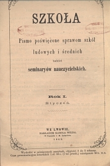 Szkoła : pismo poświęcone sprawom szk&oacute;ł ludowych i średnich tudzież seminary&oacute;w nauczycielskich. R. 1, Styczeń, Z. 1