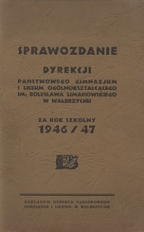 Sprawozdanie Dyrekcji Państwowego Gimnazjum i Liceum Og&oacute;lnokształcącego im. Bolesława Limanowskiego w Wałbrzychu za rok szkolny 1946/47