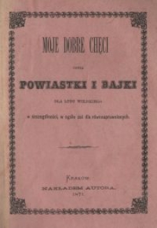 Moje dobre chęci czyli Powiastki i Bajki dla ludu wiejskiego w szczeg&oacute;lności, w og&oacute;le zaś dla r&oacute;wnouprawnionych. Z. 2