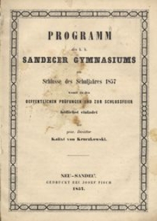 Programm des k. k. Sandecer Gymnasimus am Schlusse des Schuljahres 1857 : womit zu den Oeffentlichen Pr&uuml;fungen und zur Schlussfeier h&ouml;flichst einladet der pror. Director Kalixt von Kruczkowski