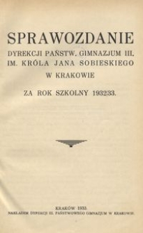 Sprawozdanie Dyrekcji Państw. Gimnazjum III. im. Kr&oacute;la Jana Sobieskiego w Krakowie za rok szkolny 1932/33