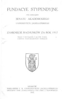 Fundacye Stypendyjne pod zarządem Senatu Akademickiego Uniwersytetu Jagiellońskiego : zamknięcie rachunk&oacute;w za rok 1917 wraz z wyciągiem z akt&oacute;w fundacyjnych poszczeg&oacute;lnych fundacyi