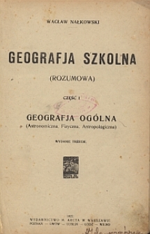 Geografja szkolna : (rozumowa). Cz. 1, Geografja og&oacute;lna, (Astronomiczna, Fizyczna, Antropologiczna)