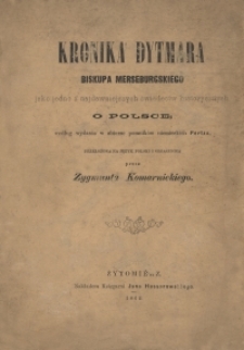 Kronika Dytmara, biskupa merseburgskiego jako jedno z najdawniejszych świadectw historycznych w Polsce ; według wydania w zbiorze pomnik&oacute;w niemieckich Pertza, przełożona na język polski i objaśniona przez Zygmunta Komarnickiego