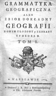 Grammatyka Geograficzna Albo Zbior Dokładny Geografii Nowym Ułozony Y Zebrany Sposobem. Tom I