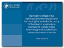 Przykłady i propozycje wykorzystania nowoczesnych technologii w warsztacie pracy bibliotekarza w aspekcie nauczania umiejętności informacyjnych czytelnik&oacute;w na r&oacute;żnych poziomach kształceenia