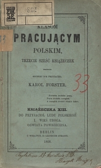 Klasom pracującym polskim, trzecie sześć książeczek przynosi szczery ich przyjaciel Karol Forster. Książeczka 13, Do przyjaci&oacute;ł ludu polskiego, I. Wieś uboga, Oświata powszechna.