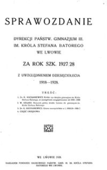 Sprawozdanie Dyrekcji Państw. Gimnazjum III. im. Kr&oacute;la Stefana Batorego we Lwowie za rok szk. 1927/28 : z Uwzględnieniem Dziesięciolecia 1918-1928