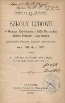 Szkoły ludowe w Woln&eacute;m, Niepodległ&eacute;m i Ściśle Neutraln&eacute;m Mieście Krakowie i jego okręgu, p&oacute;źniejsz&eacute;m Wielki&eacute;m Księstwie Krakowski&eacute;m od r. 1815. do 1873.