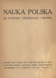 Nauka Polska : jej potrzeby, organizacja i rozw&oacute;j : rocznik Kasy Pomocy dla Os&oacute;b Pracujących na Polu Naukowym imienia Doktora J&oacute;zefa Mianowskiego. T. 1