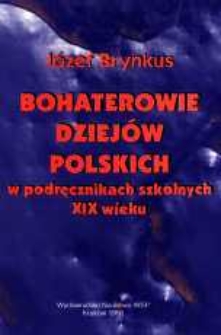 Bohaterowie dziej&oacute;w polskich w podręcznikach szkolnych XIX wieku