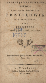 Andrzeja Maximiliana Fredra kasztelana lwowskiego Przysłowia mow potocznych, albo Przestrogi obyczajowe, radne, wojenne.