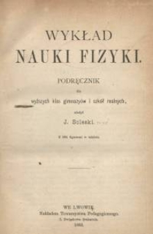 Wykład nauki fizyki : podręcznik dla wyższych klas gimnazy&oacute;w i szk&oacute;ł realnych