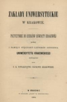 Zakłady uniwersyteckie w Krakowie : przyczynek do dziej&oacute;w oświaty krajowej podany i pamięci pięciuset-letniego istnienia Uniwersytetu Krakowskiego poświęcony