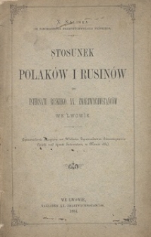 Stosunek Polak&oacute;w i Rusin&oacute;w do Internatu Ruskiego XX. Zmartwychwstańc&oacute;w we Lwowie : (Sprawozdanie odczytane na walnem Zgromadzeniu Stowarzyszenia Opieki nad tymże Internatem, w marcu 1884)