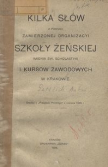 Kilka sł&oacute;w z powodu zamierzonej organizacyi Szkoły Żeńskiej imienia św. Scholastyki i kurs&oacute;w zawodowych w Krakowie / [Antoni Gettlich]