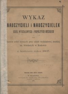 Wykaz nauczycieli i nauczycielek szk&oacute;ł wydziałowych i pospolitych miejskich oraz kurs&oacute;w rob&oacute;t ręcznych przy szkole wydziałowej żeńskiej im. Scholastyki w Krakowie z końcem roku 1897