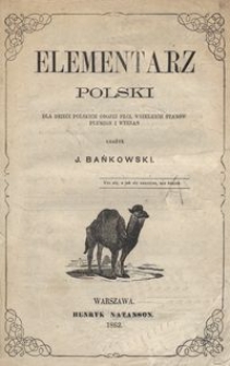 Elementarz polski : dla dzieci polskich obojej płci, wszelkich stan&oacute;w, plemion i wyznań / ułożył J. Bańkowski