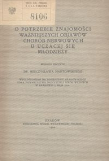 O potrzebie znajomości ważniejszych objawow chor&oacute;b nerwowych u uczącej się młodzieży / według odczytu Dr Mieczysława Nartowskiego wygłoszonego na posiedzeniu Krakowskiego Koła Towarzystwa Nauczycieli Szk&oacute;ł Wyższych w Krakowie 3 maja 1902