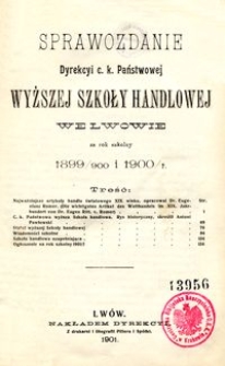 Sprawozdanie Dyrekcyi c. k. Państwowej Wyższej Szkoły Handlowej we Lwowie za rok szkolny 1899/900 i 1900/1