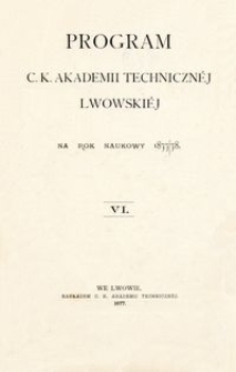 Program C. K. Akademii Techniczn&eacute;j Lwowski&eacute;j na rok naukowy 1877/78 : VI.