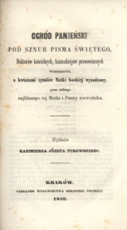 Ogr&oacute;d panieński pod sznur Pisma Świętego, doktor&oacute;w kościelnych, kaznodziej&oacute;w prawowiernych wymierzony, a kwiatami tytuł&oacute;w Matki Boskiej wysadzony, przez jednego najbliższego tej Matki i Panny niewolnika