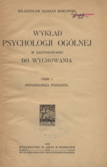 Wykład psychologji og&oacute;lnej w zastosowaniu do wychowania. Cz. 1, Psychologja poznania