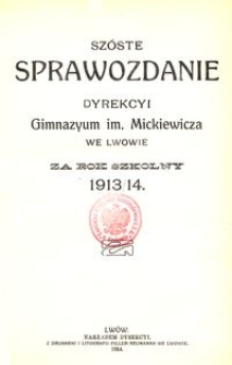 Sz&oacute;ste Sprawozdanie Dyrekcyi Gimnazyum im. Mickiewicza we Lwowie za rok szkolny 1913/14
