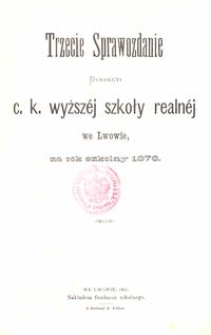 Trzecie Sprawozdanie Dyrekcyi C. K. Wyższ&eacute;j Szkoły Realn&eacute;j we Lwowie za rok szkolny 1876