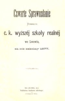 Czwarte Sprawozdanie Dyrekcyi C. K. Wyższ&eacute;j Szkoły Realn&eacute;j we Lwowie za rok szkolny 1877