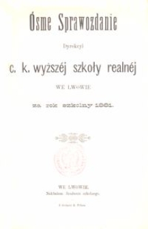 &Oacute;sme Sprawozdanie Dyrekcyi C. K. Wyższ&eacute;j Szkoły Realn&eacute;j we Lwowie za rok szkolny 1881