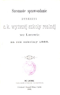 Szesnaste Sprawozdanie Dyrekcyi C. K. Wyższ&eacute;j Szkoły Realn&eacute;j we Lwowie za rok szkolny 1889