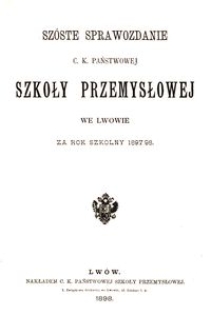 Sz&oacute;ste Sprawozdanie C. K. Państwowej Szkoły Przemysłowej we Lwowie za rok szkolny 1897/98