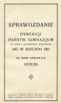Sprawozdanie Dyrekcji Państw. Gimnazjum im. Kr&oacute;la Kazimierza Wielkiego w Bochni za rok szkolny 1929/30