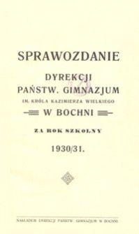 Sprawozdanie Dyrekcji Państw. Gimnazjum im. Kr&oacute;la Kazimierza Wielkiego w Bochni za rok szkolny 1930/31
