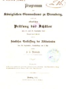 Programm des K&ouml;niglichen Gymnasiums zu Bromberg, womit zur &ouml;ffentlichen Pr&uuml;fung der Sch&uuml;ler den 28. und 29. September 1857 Morgens von 8 Uhr ab, und zur keierlichen Entlassung der Abiturienten den 29. September, Nachmittags um 3 Uhr