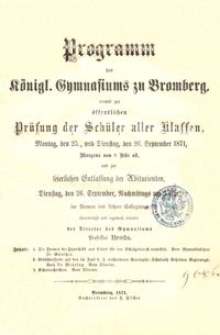 Programm des K&ouml;nigl. Gymnasiums zu Bromberg, womit zur &ouml;ffentlichen Pr&uuml;fung der Sch&uuml;ler aller klassen, Montag, den 25., und Dienstag, den 26. September 1871, Morgens von 8 Uhr ab, und zur keierlichen Entlassung der Abiturienten, Dienstag, den 26. September, Nachmittags um 3 Uhr