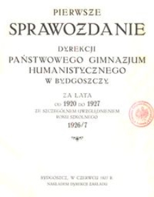 Pierwsze Sprawozdanie Dyrekcji Państwowego Gimnazjum Humanistycznego w Bydgoszczy za lata od 1920 do 1927 ze szczeg&oacute;lnem uwzględnieniem roku szkolnego 1926/7
