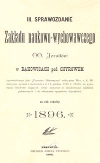 III. Sprawozdanie Zakładu naukowo-wychowawczego OO. Jezuit&oacute;w w Bąkowicach pod Chyrowem za rok szkolny 1896