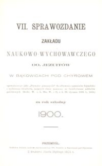 VII. Sprawozdanie Zakładu naukowo-wychowawczego OO. Jezuit&oacute;w w Bąkowicach pod Chyrowem za rok szkolny 1900