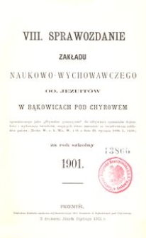 VIII. Sprawozdanie Zakładu naukowo-wychowawczego OO. Jezuit&oacute;w w Bąkowicach pod Chyrowem za rok szkolny 1901
